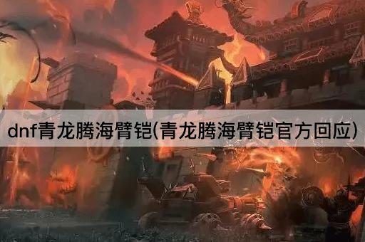 dnf青龙腾海臂铠(青龙腾海臂铠官方回应)