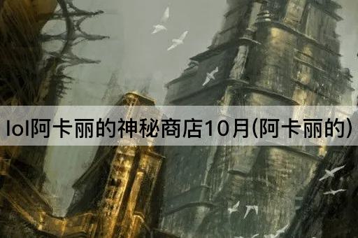 lol阿卡丽的神秘商店10月(阿卡丽的)