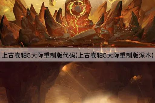 上古卷轴5天际重制版代码(上古卷轴5天际重制版深木)