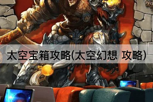 太空宝箱攻略(太空幻想 攻略)