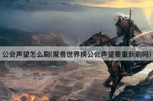 公会声望怎么刷(魔兽世界换公会声望要重新刷吗)