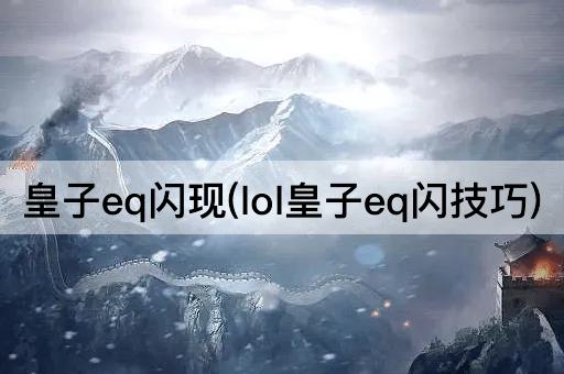 皇子eq闪现(lol皇子eq闪技巧)