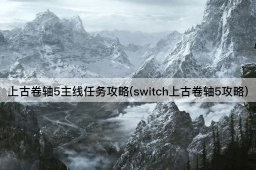 上古卷轴5主线任务攻略(switch上古卷轴5攻略)