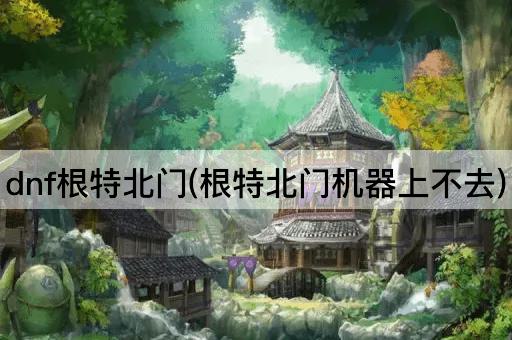 dnf根特北门(根特北门机器上不去)