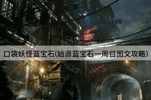 口袋妖怪蓝宝石(始源蓝宝石一周目图文攻略)
