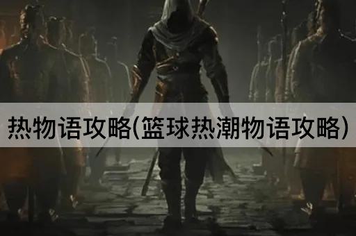 热物语攻略(篮球热潮物语攻略)