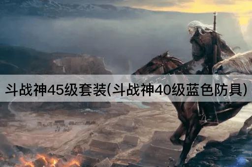 斗战神45级套装(斗战神40级蓝色防具)