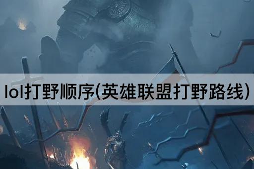 lol打野顺序(英雄联盟打野路线)