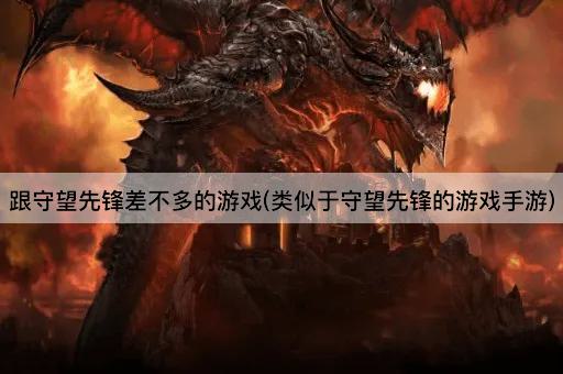 跟守望先锋差不多的游戏(类似于守望先锋的游戏手游)