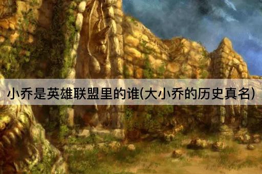 小乔是英雄联盟里的谁(大小乔的历史真名)