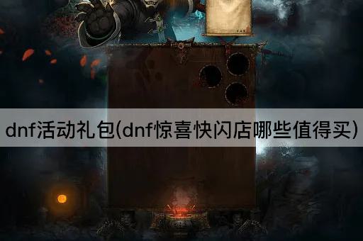 dnf活动礼包(dnf惊喜快闪店哪些值得买)