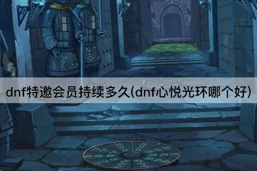 dnf特邀会员持续多久(dnf心悦光环哪个好)