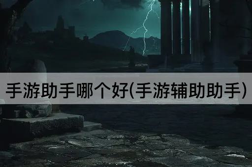 手游助手哪个好(手游辅助助手)