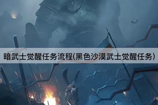 暗武士觉醒任务流程(黑色沙漠武士觉醒任务)