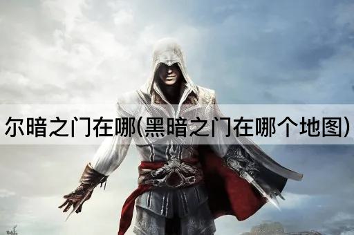 尔暗之门在哪(黑暗之门在哪个地图)
