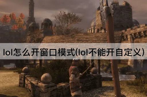 lol怎么开窗口模式(lol不能开自定义)