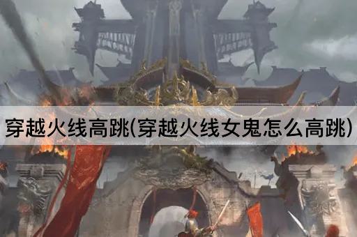 穿越火线高跳(穿越火线女鬼怎么高跳)