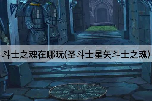 斗士之魂在哪玩(圣斗士星矢斗士之魂)
