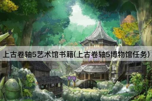 上古卷轴5艺术馆书籍(上古卷轴5博物馆任务)