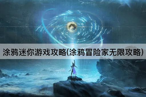 涂鸦迷你游戏攻略(涂鸦冒险家无限攻略)