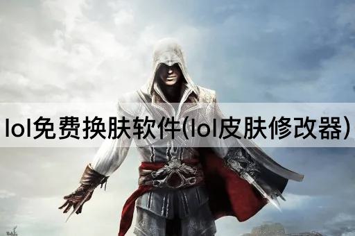 lol免费换肤软件(lol皮肤修改器)