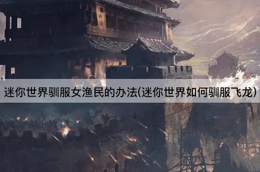 迷你世界驯服女渔民的办法(迷你世界如何驯服飞龙)
