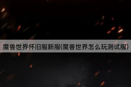 魔兽世界怀旧服新服(魔兽世界怎么玩测试服)