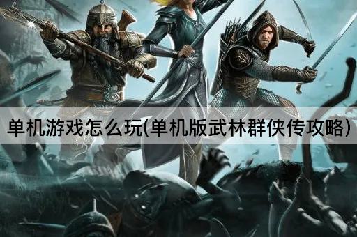 单机游戏怎么玩(单机版武林群侠传攻略)
