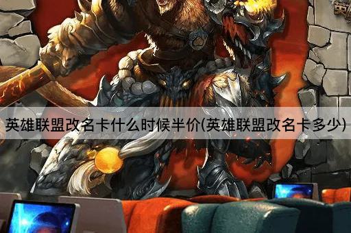 英雄联盟改名卡什么时候半价(英雄联盟改名卡多少)