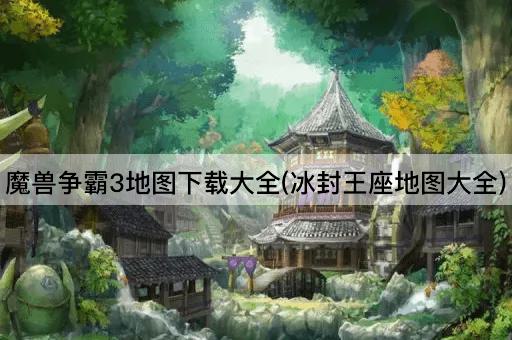 魔兽争霸3地图下载大全(冰封王座地图大全)