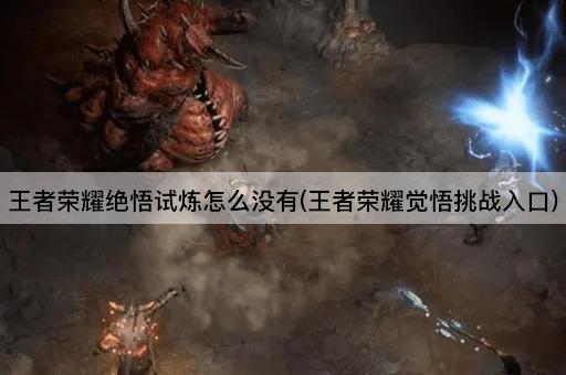 王者荣耀绝悟试炼怎么没有(王者荣耀觉悟挑战入口)