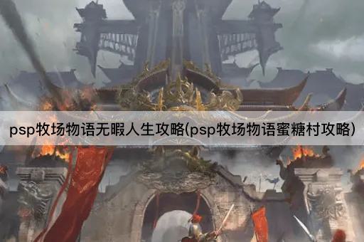 psp牧场物语无暇人生攻略(psp牧场物语蜜糖村攻略)
