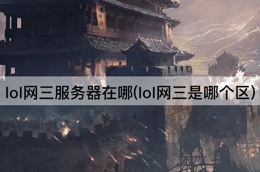 lol网三服务器在哪(lol网三是哪个区)