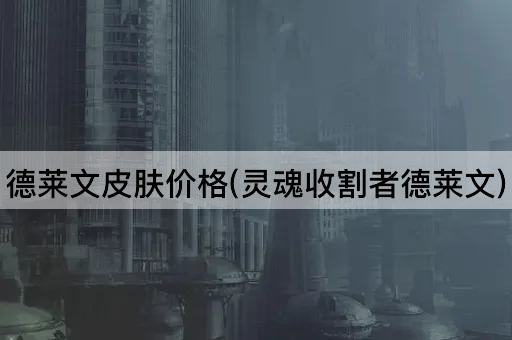 德莱文皮肤价格(灵魂收割者德莱文)