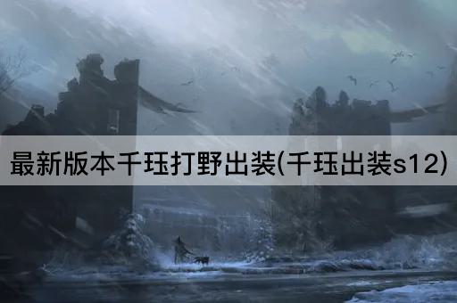 最新版本千珏打野出装(千珏出装s12)