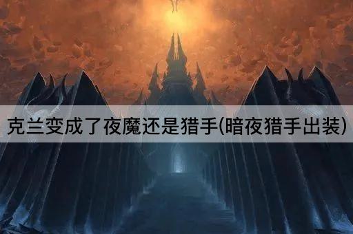 克兰变成了夜魔还是猎手(暗夜猎手出装)