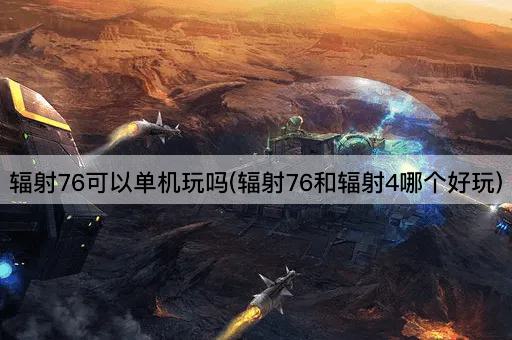辐射76可以单机玩吗(辐射76和辐射4哪个好玩)