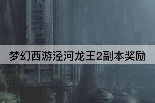 梦幻西游泾河龙王2副本奖励