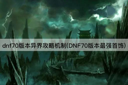 dnf70版本异界攻略机制(DNF70版本最强首饰)